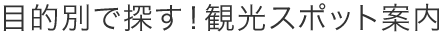 目的別で探す！観光スポット案内