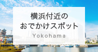 横浜付近のおでかけスポット